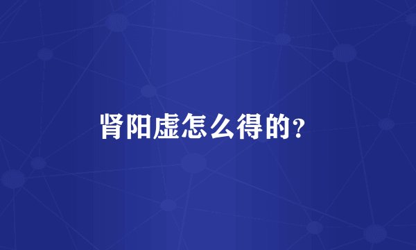 肾阳虚怎么得的？