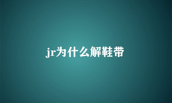jr为什么解鞋带