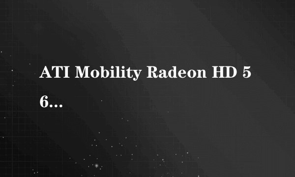 ATI Mobility Radeon HD 5650属于什么级别的显卡?