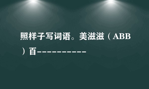 照样子写词语。美滋滋(ABB)百----------
