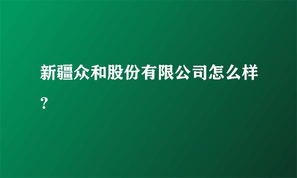 新疆众和股份有限公司怎么样？