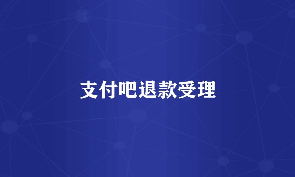 支付吧退款受理