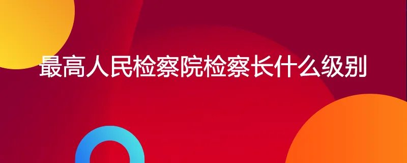最高人民检察院检察长什么级别