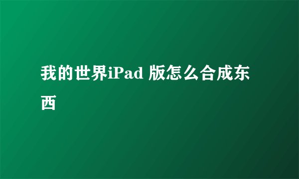 我的世界iPad 版怎么合成东西