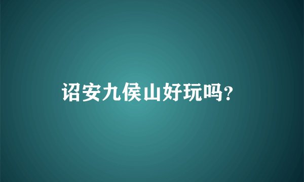 诏安九侯山好玩吗？