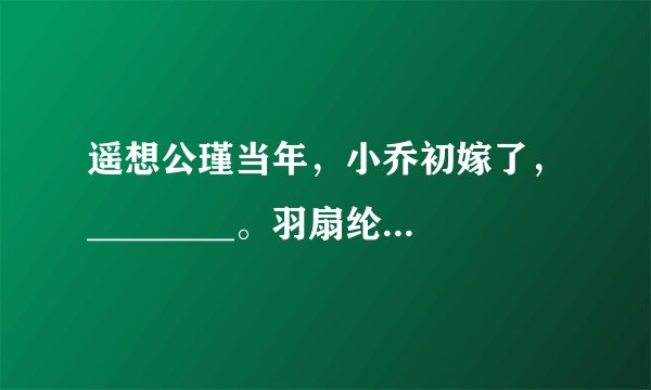 遥想公瑾当年，小乔初嫁了，________。羽扇纶巾，谈笑间________。（苏轼《念奴娇·赤壁怀古》）