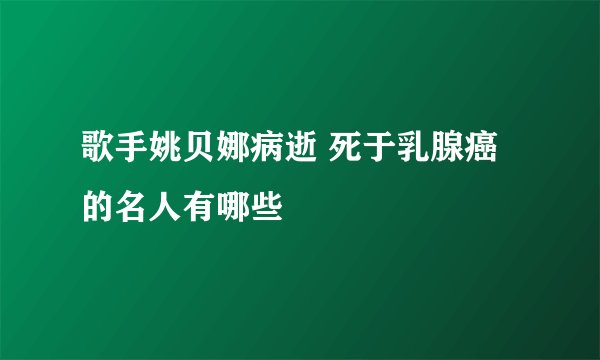 歌手姚贝娜病逝 死于乳腺癌的名人有哪些
