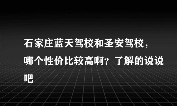 石家庄蓝天驾校和圣安驾校，哪个性价比较高啊？了解的说说吧