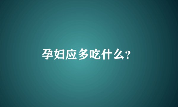 孕妇应多吃什么？