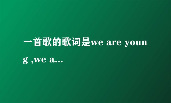 一首歌的歌词是we are young ,we are stong.....是什么歌？求歌词