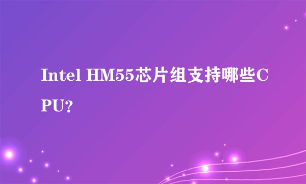 Intel HM55芯片组支持哪些CPU?