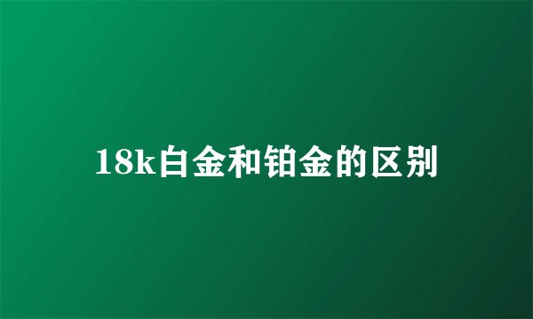 18k白金和铂金的区别