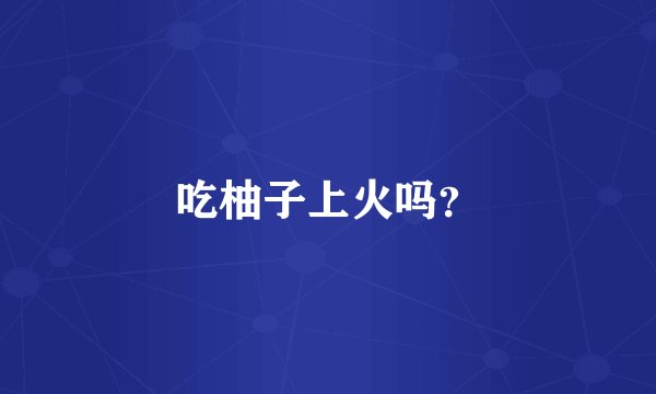 吃柚子上火吗？