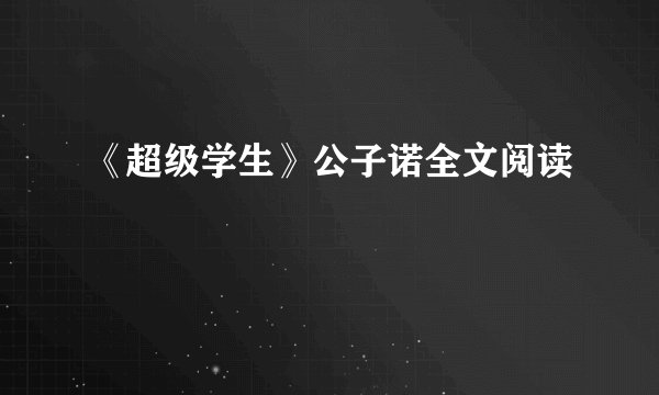 《超级学生》公子诺全文阅读