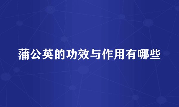 蒲公英的功效与作用有哪些