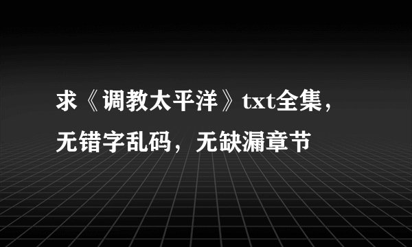 求《调教太平洋》txt全集，无错字乱码，无缺漏章节