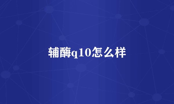 辅酶q10怎么样