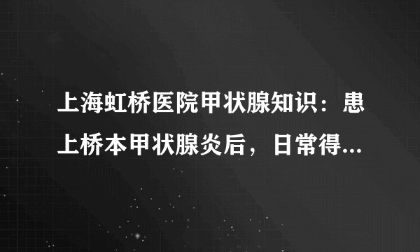 上海虹桥医院甲状腺知识：患上桥本甲状腺炎后，日常得做好这5点！