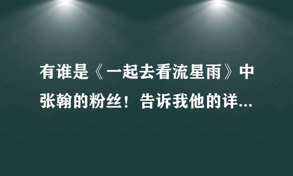 有谁是《一起去看流星雨》中张翰的粉丝！告诉我他的详细信息！和他的经典台词！
