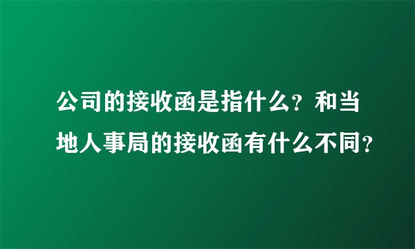 公司的接收函是指什么？和当地人事局的接收函有什么不同？