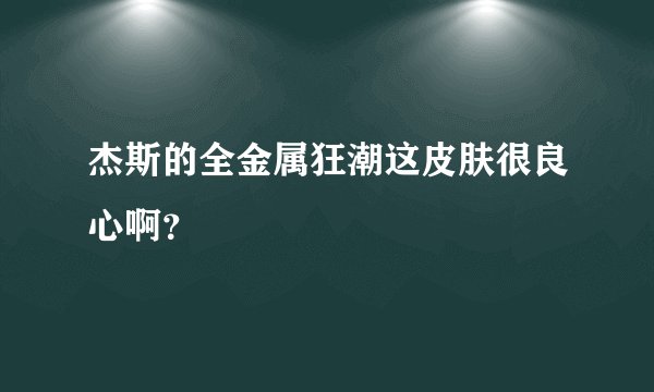 杰斯的全金属狂潮这皮肤很良心啊？