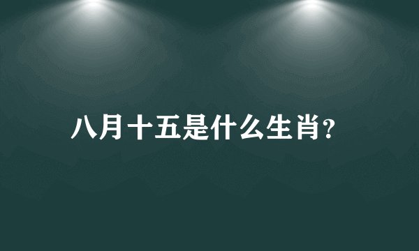 八月十五是什么生肖？