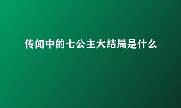 传闻中的七公主大结局是什么