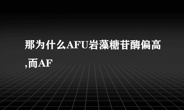 那为什么AFU岩藻糖苷酶偏高,而AF