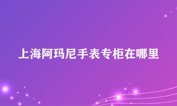 上海阿玛尼手表专柜在哪里