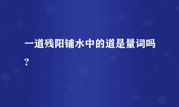 一道残阳铺水中的道是量词吗？