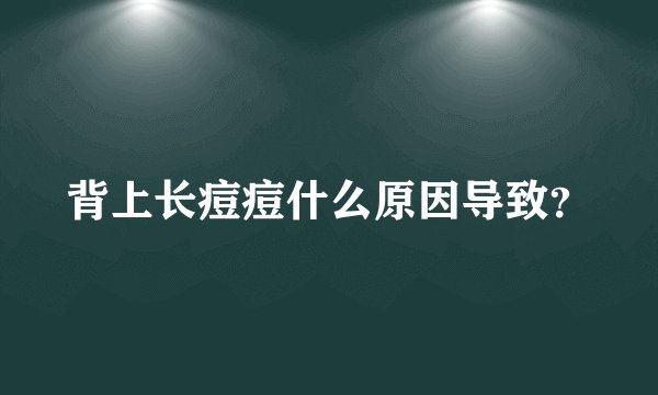背上长痘痘什么原因导致？