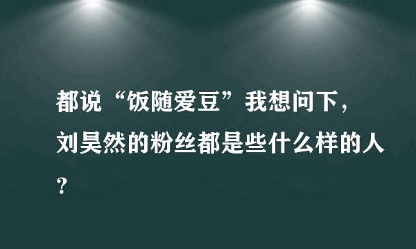 都说“饭随爱豆”我想问下,刘昊然的粉丝都是些什么样的人?