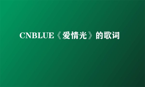 CNBLUE《爱情光》的歌词