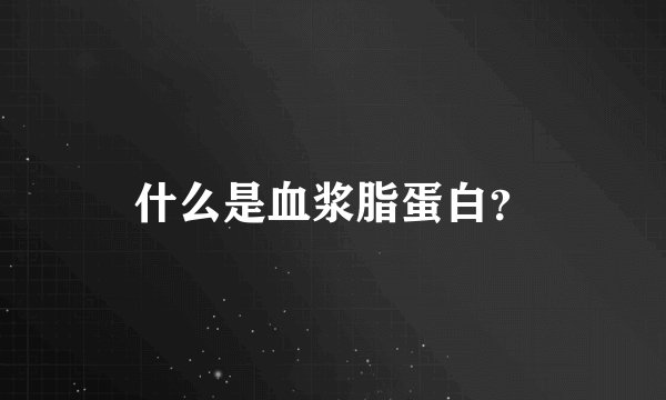 什么是血浆脂蛋白？