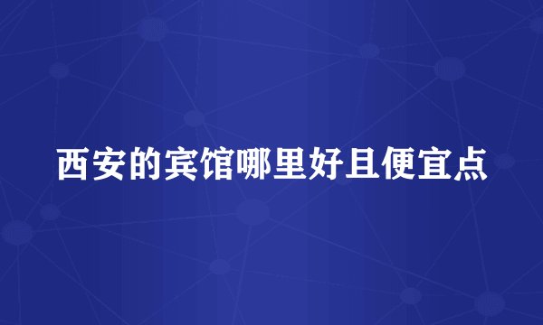西安的宾馆哪里好且便宜点