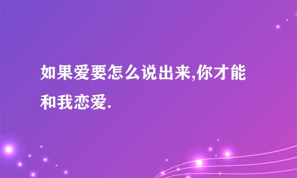 如果爱要怎么说出来,你才能和我恋爱.