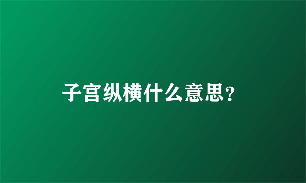 子宫纵横什么意思？