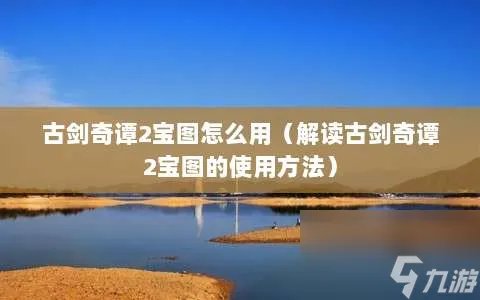 古剑奇谭2宝图怎么用 解读古剑奇谭2宝图的使用方法