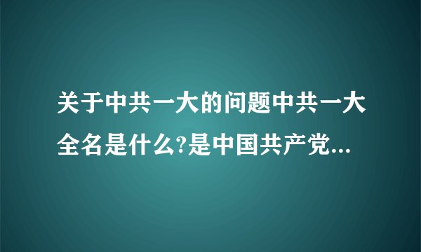 关于中共一大的问题中共一大全名是什么?是中国共产党第一次全国代表大会(1921年7月,上海)还是第一届全国人民代表大会(