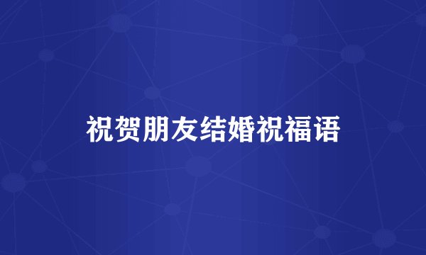 祝贺朋友结婚祝福语