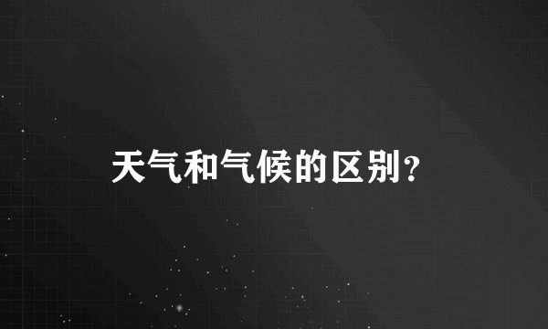 天气和气候的区别?