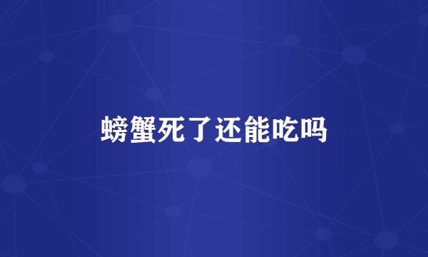 螃蟹死了还能吃吗