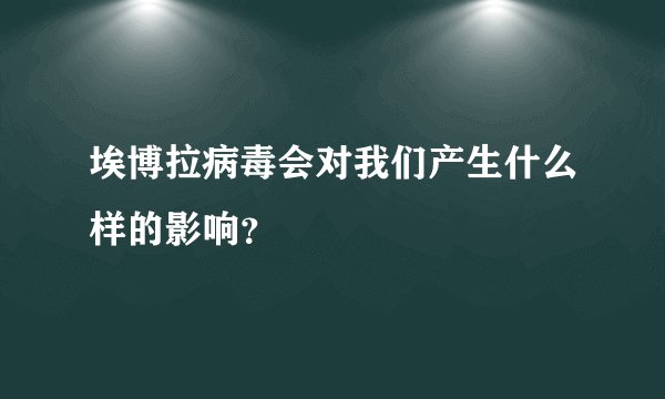 埃博拉病毒会对我们产生什么样的影响？