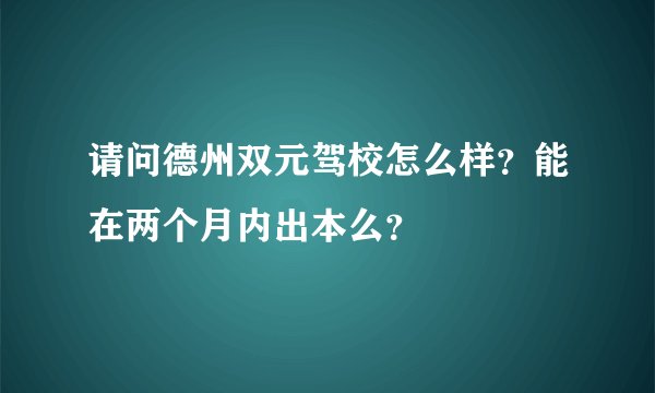 请问德州双元驾校怎么样？能在两个月内出本么？