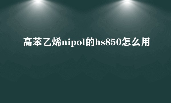 高苯乙烯nipol的hs850怎么用
