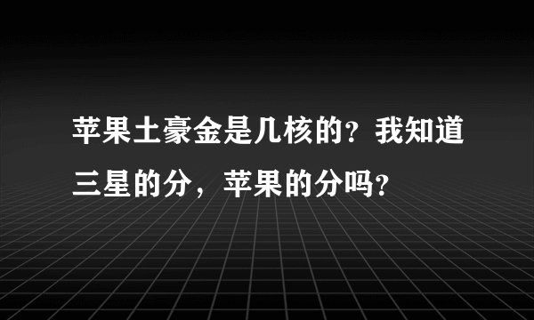 苹果土豪金是几核的？我知道三星的分，苹果的分吗？