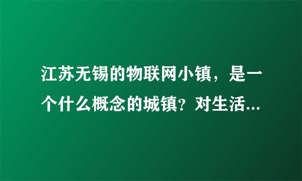 江苏无锡的物联网小镇，是一个什么概念的城镇？对生活产生什么样的影响？