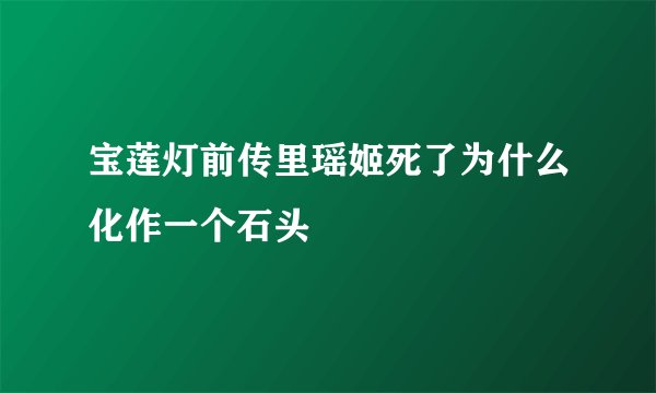 宝莲灯前传里瑶姬死了为什么化作一个石头