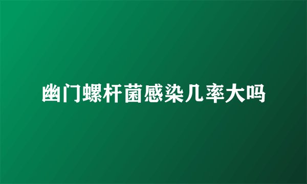 幽门螺杆菌感染几率大吗