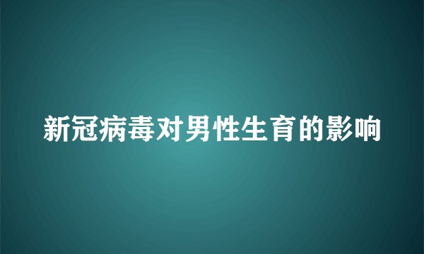 新冠病毒对男性生育的影响